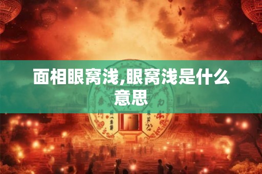 面相眼窝浅,眼窝浅是什么意思