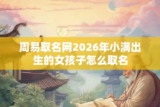 周易取名网2026年小满出生的女孩子怎么取名