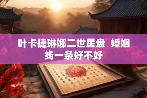 叶卡捷琳娜二世星盘  婚姻线一条好不好