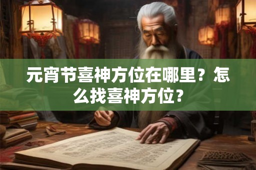 元宵节喜神方位在哪里？怎么找喜神方位？