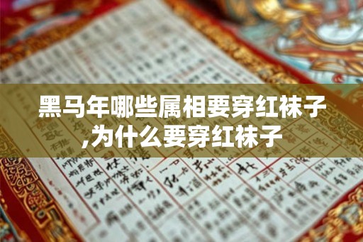 黑马年哪些属相要穿红袜子,为什么要穿红袜子