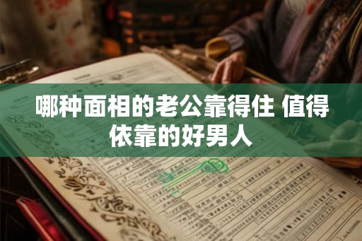 哪种面相的老公靠得住 值得依靠的好男人