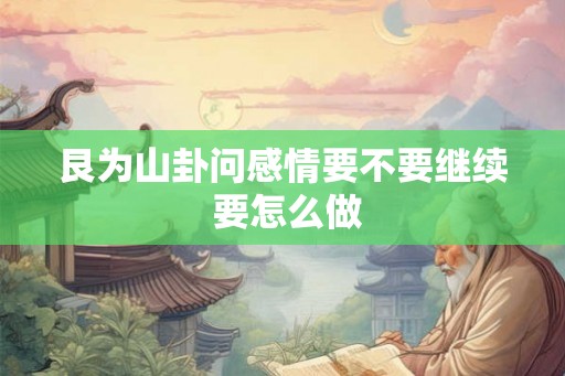 艮为山卦问感情要不要继续 要怎么做