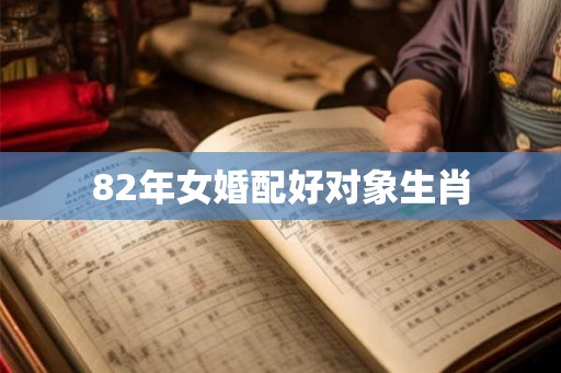 82年女婚配好对象生肖