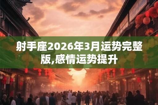 射手座2026年3月运势完整版,感情运势提升
