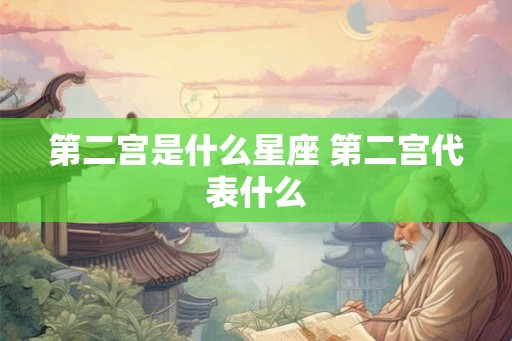 第二宫是什么星座 第二宫代表什么