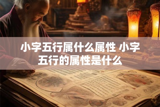 小字五行属什么属性 小字五行的属性是什么