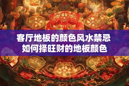 客厅地板的颜色风水禁忌 如何择旺财的地板颜色