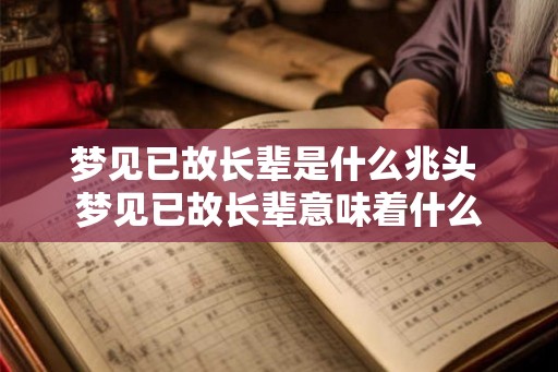 梦见已故长辈是什么兆头 梦见已故长辈意味着什么 梦见已故长辈是什么兆头 梦见已故长辈意味着什么