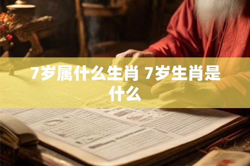 7岁属什么生肖 7岁生肖是什么