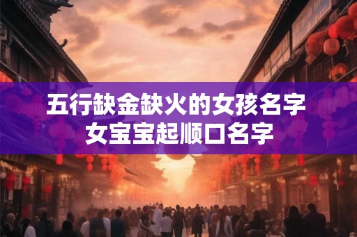 五行缺金缺火的女孩名字 女宝宝起顺口名字