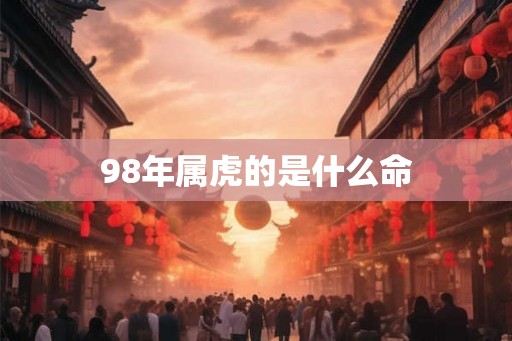 98年属虎的是什么命