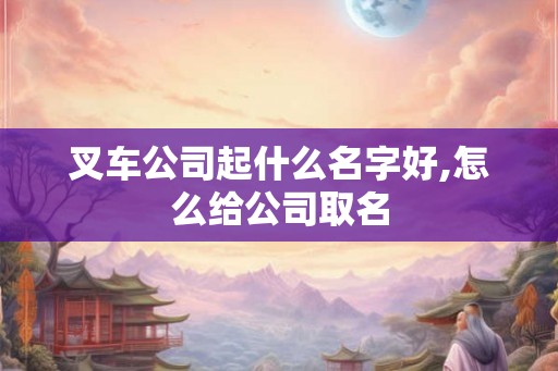 叉车公司起什么名字好,怎么给公司取名