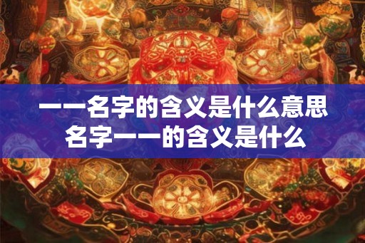 一一名字的含义是什么意思 名字一一的含义是什么