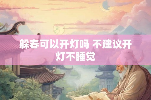 躲春可以开灯吗 不建议开灯不睡觉