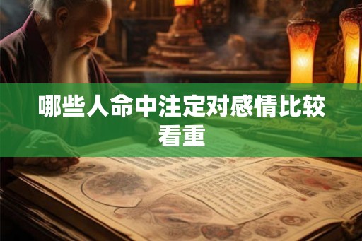 哪些人命中注定对感情比较看重