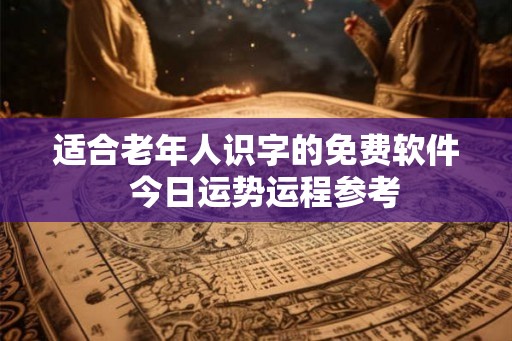 适合老年人识字的免费软件 今日运势运程参考 适合老年人识字的免费软件 今日运势运程参考