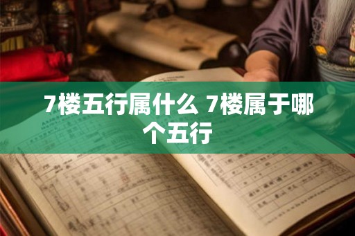 7楼五行属什么 7楼属于哪个五行