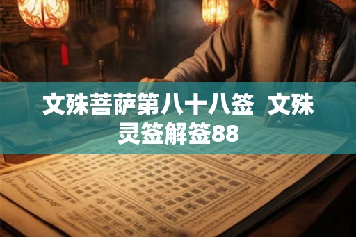 文殊菩萨第八十八签 文殊灵签解签88 文殊菩萨第八十八签 文殊灵签解签88