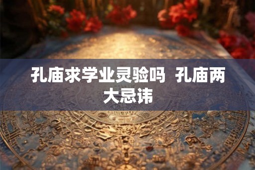 孔庙求学业灵验吗  孔庙两大忌讳
