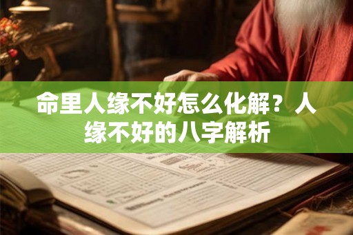 命里人缘不好怎么化解？人缘不好的八字解析