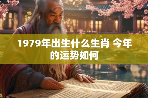 1979年出生什么生肖 今年的运势如何