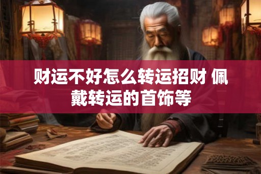 财运不好怎么转运招财 佩戴转运的首饰等