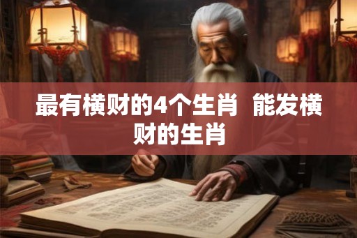 最有横财的4个生肖  能发横财的生肖