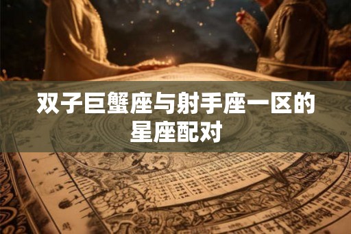 双子巨蟹座与射手座一区的星座配对