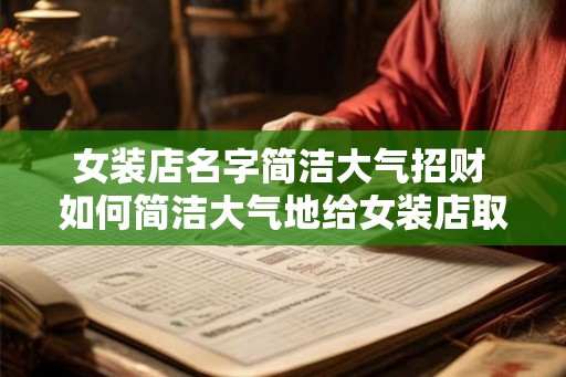 女装店名字简洁大气招财 如何简洁大气地给女装店取名增加招财效果