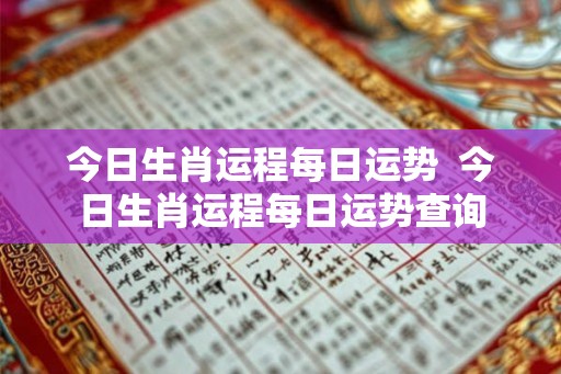 今日生肖运程每日运势  今日生肖运程每日运势查询
