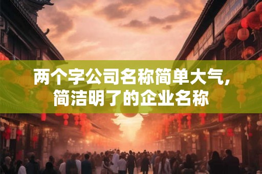 两个字公司名称简单大气,简洁明了的企业名称
