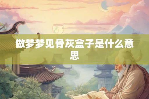 做梦梦见骨灰盒子是什么意思