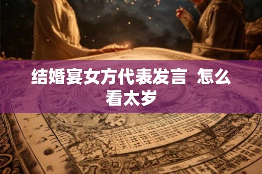 结婚宴女方代表发言  怎么看太岁