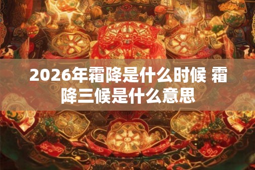 2026年霜降是什么时候 霜降三候是什么意思