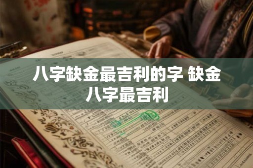 八字缺金最吉利的字 缺金八字最吉利