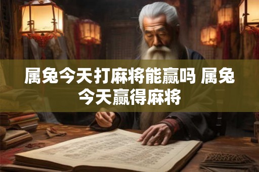 属兔今天打麻将能赢吗 属兔今天赢得麻将