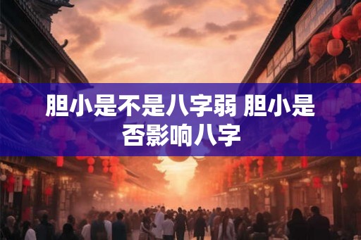 胆小是不是八字弱 胆小是否影响八字