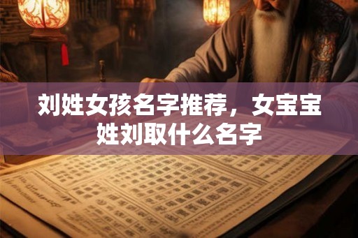 刘姓女孩名字推荐，女宝宝姓刘取什么名字