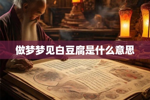 做梦梦见白豆腐是什么意思