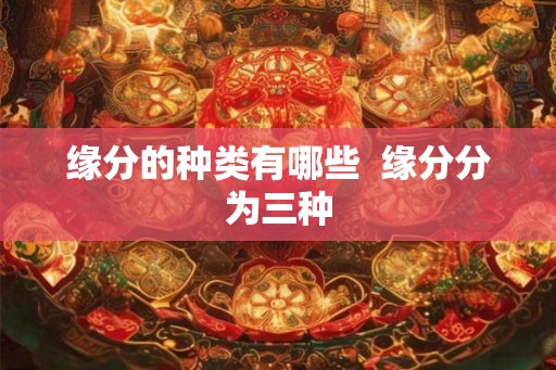 缘分的种类有哪些  缘分分为三种