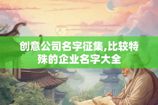 创意公司名字征集,比较特殊的企业名字大全