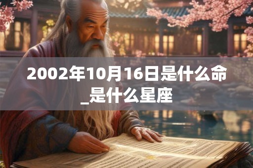 2002年10月16日是什么命_是什么星座