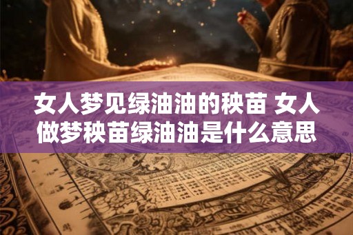 女人梦见绿油油的秧苗 女人做梦秧苗绿油油是什么意思