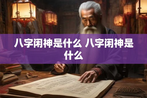 八字闲神是什么 八字闲神是什么