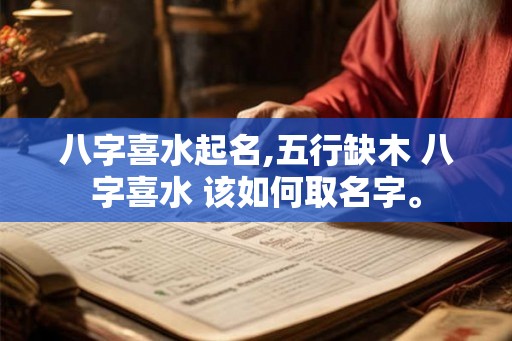 八字喜水起名,五行缺木 八字喜水 该如何取名字。