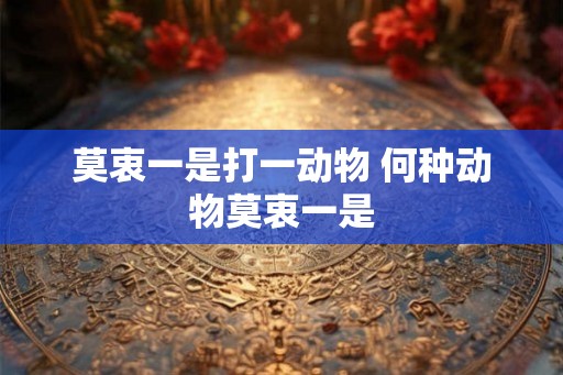 莫衷一是打一动物 何种动物莫衷一是