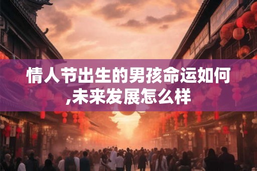 情人节出生的男孩命运如何,未来发展怎么样