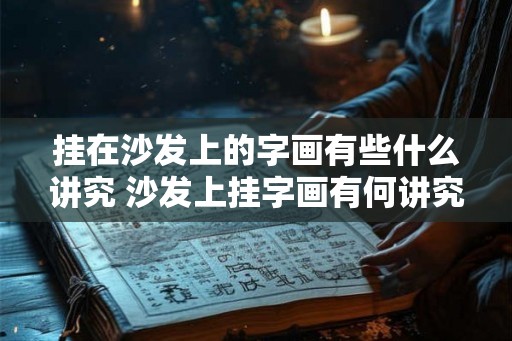 挂在沙发上的字画有些什么讲究 沙发上挂字画有何讲究 挂在沙发上的字画有些什么讲究 沙发上挂字画有何讲究