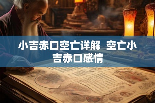 小吉赤口空亡详解 空亡小吉赤口感情 小吉赤口空亡详解 空亡小吉赤口感情
